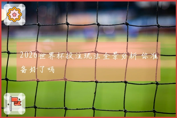 2026世界杯投注玩法全景分析 你准备好了吗
