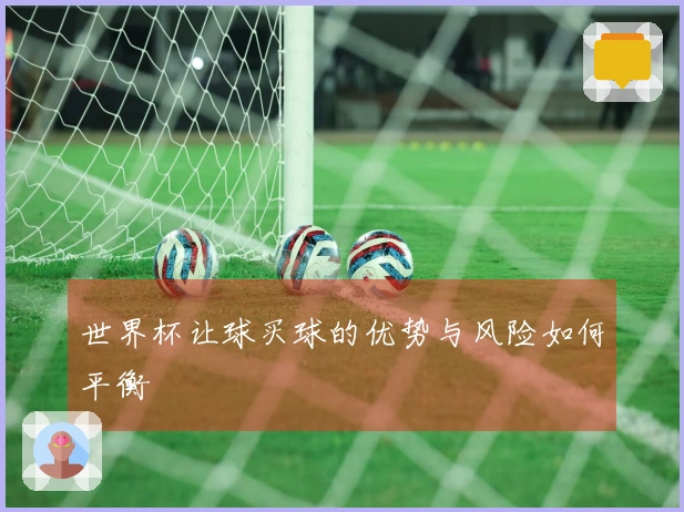 世界杯让球买球的优势与风险如何平衡